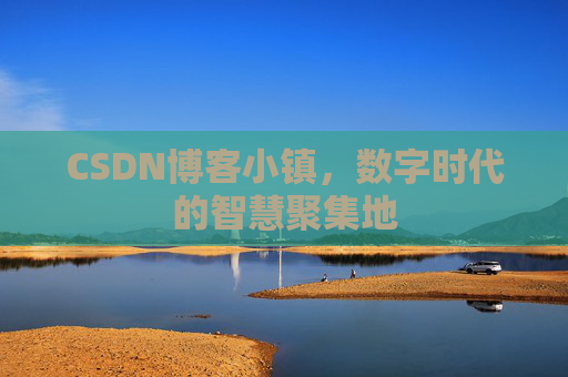 CSDN博客小镇，数字时代的智慧聚集地
